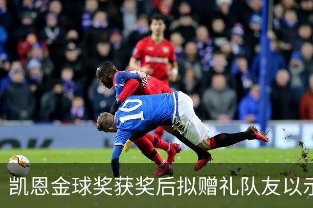 凯恩金球奖获奖后拟赠礼队友以示感谢